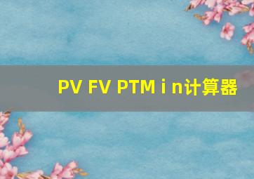 PV FV PTM i n计算器